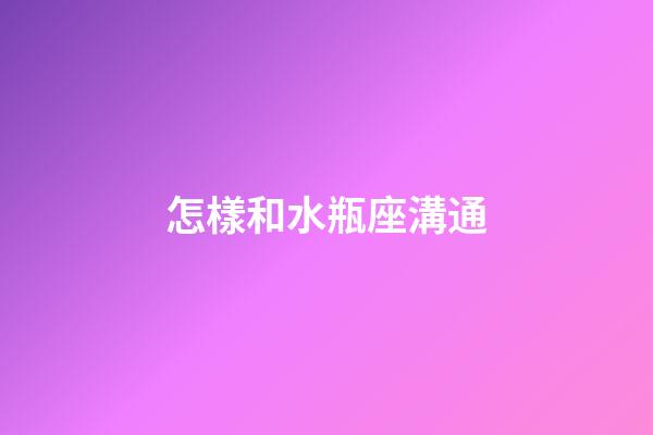 怎樣和水瓶座溝通-第1張-星座運(yùn)勢(shì)-玄機(jī)派
