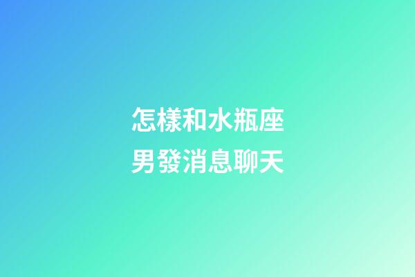 怎樣和水瓶座男發消息聊天-第1張-星座運勢-玄機派