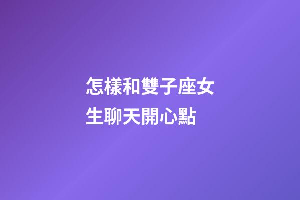 怎樣和雙子座女生聊天開心點-第1張-星座運勢-玄機派