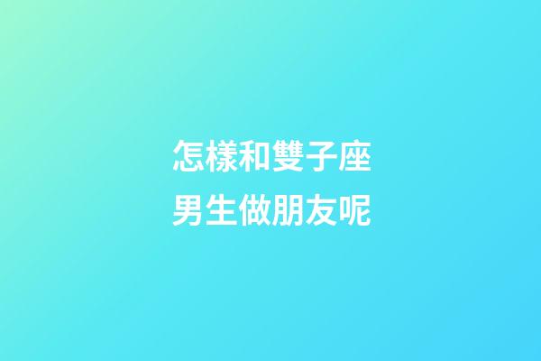 怎樣和雙子座男生做朋友呢-第1張-星座運勢-玄機派