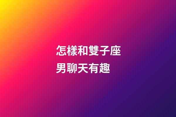 怎樣和雙子座男聊天有趣-第1張-星座運勢-玄機派