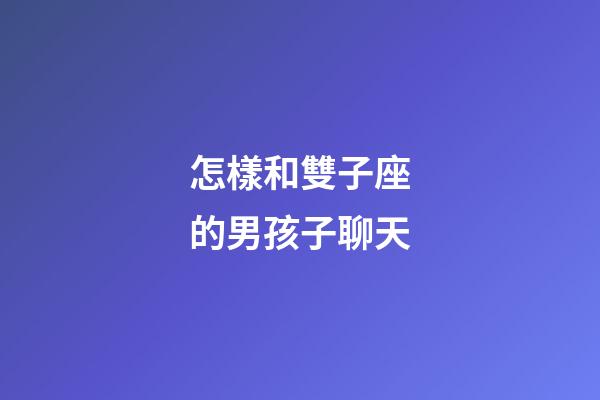 怎樣和雙子座的男孩子聊天