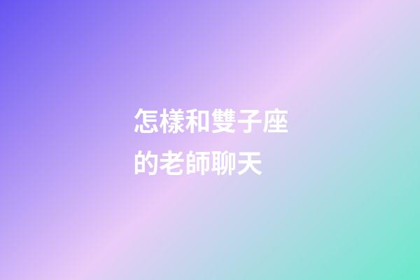 怎樣和雙子座的老師聊天