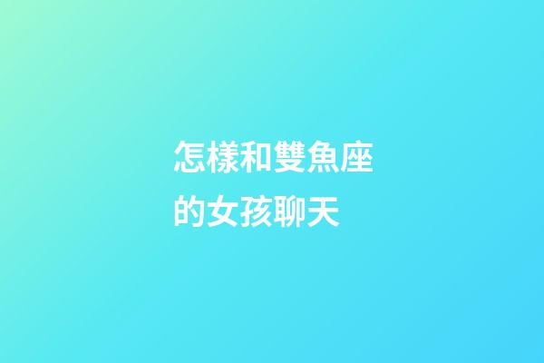 怎樣和雙魚座的女孩聊天