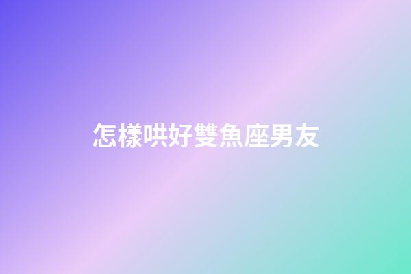怎樣哄好雙魚座男友