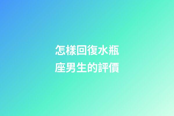 怎樣回復水瓶座男生的評價-第1張-星座運勢-玄機派