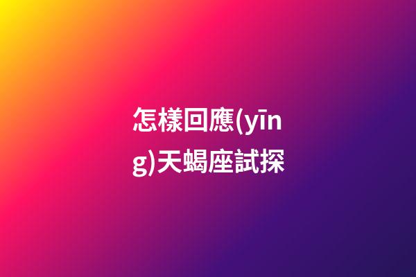 怎樣回應(yīng)天蝎座試探