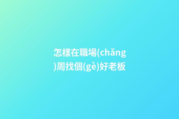 怎樣在職場(chǎng)周找個(gè)好老板