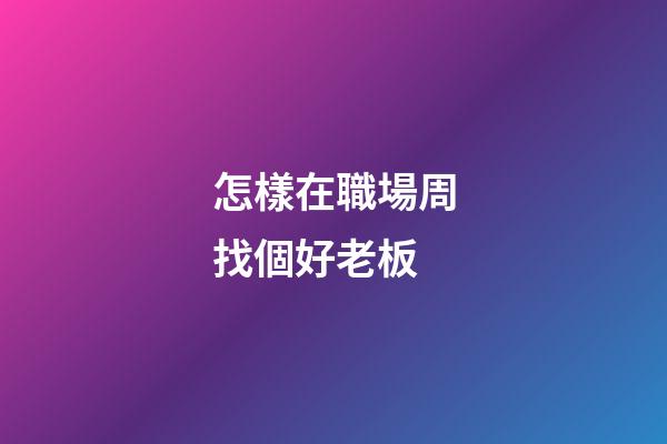 怎樣在職場周找個好老板