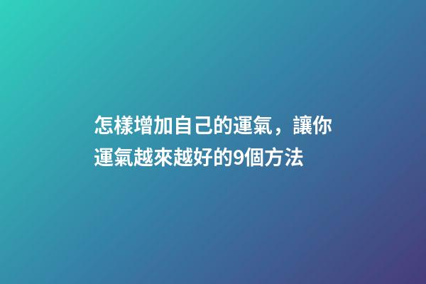 怎樣增加自己的運氣，讓你運氣越來越好的9個方法-第1張-觀點-玄機派
