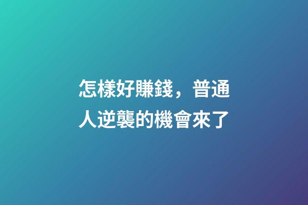 怎樣好賺錢，普通人逆襲的機會來了-第1張-觀點-玄機派