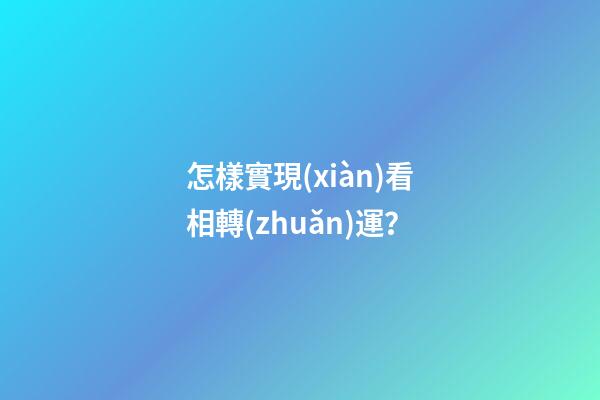 怎樣實現(xiàn)看相轉(zhuǎn)運？