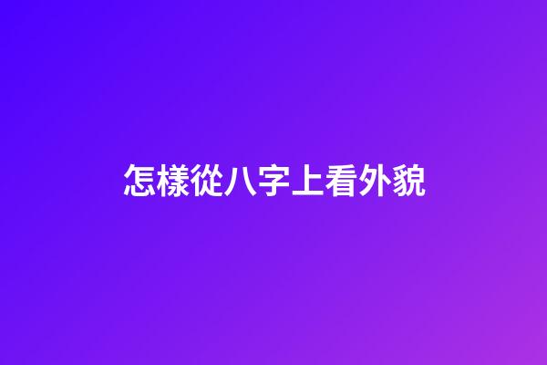 怎樣從八字上看外貌