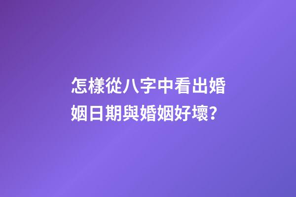 怎樣從八字中看出婚姻日期與婚姻好壞？