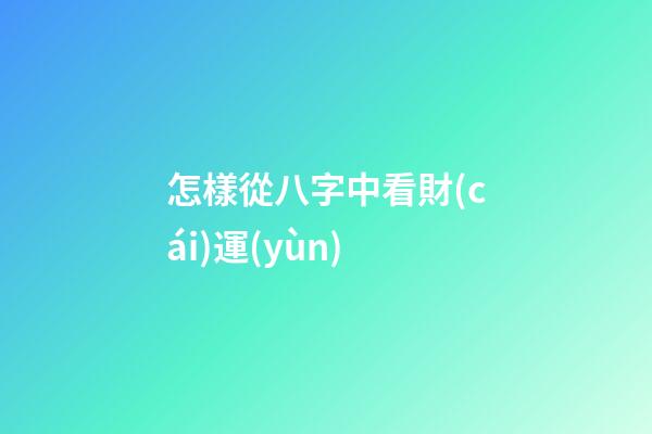 怎樣從八字中看財(cái)運(yùn)