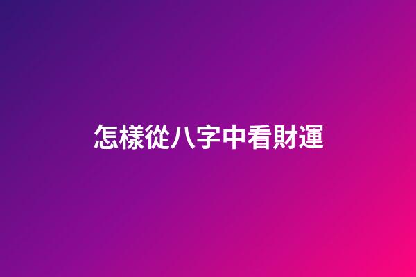 怎樣從八字中看財運