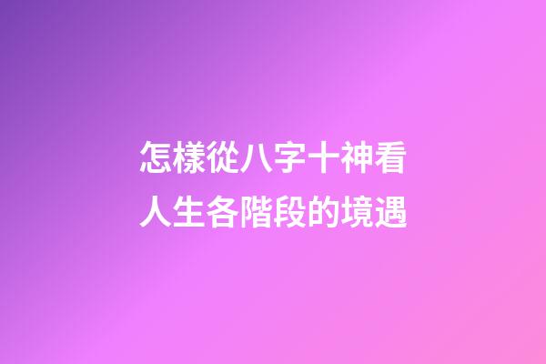 怎樣從八字十神看人生各階段的境遇