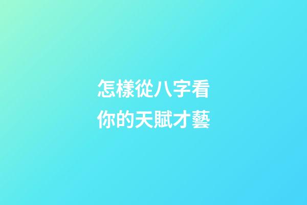 怎樣從八字看你的天賦才藝
