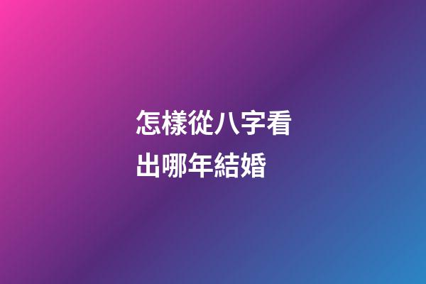怎樣從八字看出哪年結婚