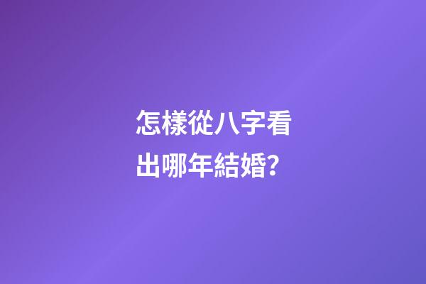 怎樣從八字看出哪年結婚？