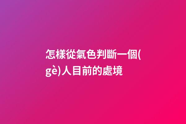 怎樣從氣色判斷一個(gè)人目前的處境