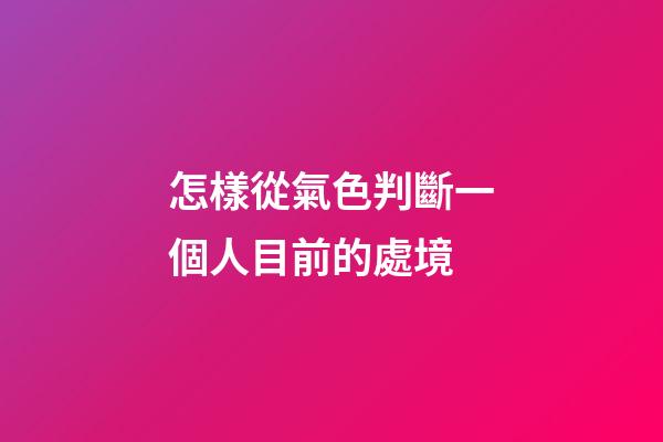 怎樣從氣色判斷一個人目前的處境