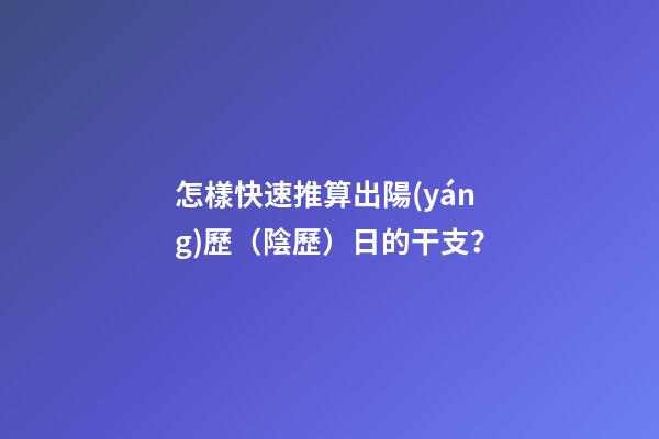 怎樣快速推算出陽(yáng)歷（陰歷）日的干支？
