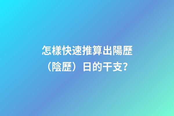 怎樣快速推算出陽歷（陰歷）日的干支？