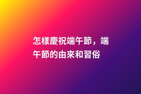 怎樣慶祝端午節，端午節的由來和習俗-第1張-觀點-玄機派