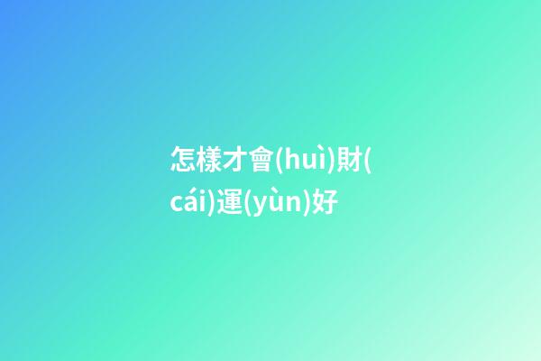 怎樣才會(huì)財(cái)運(yùn)好