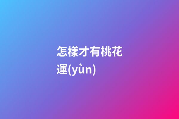怎樣才有桃花運(yùn)