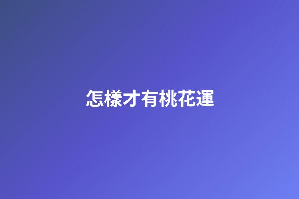 怎樣才有桃花運
