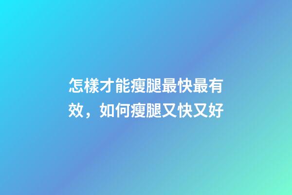 怎樣才能瘦腿最快最有效，如何瘦腿又快又好-第1張-觀點-玄機派
