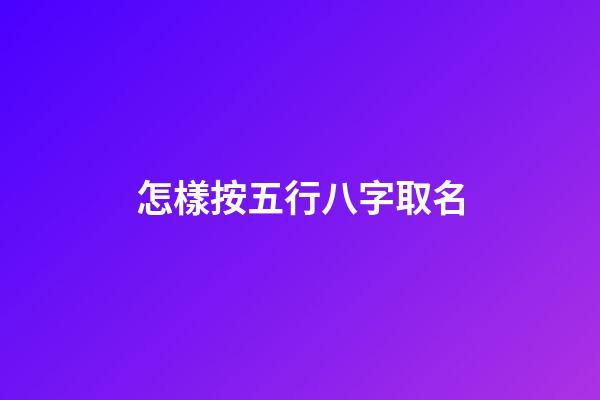 怎樣按五行八字取名(怎樣根據(jù)五行八字起名)-第1張-寶寶起名-玄機(jī)派