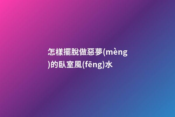 怎樣擺脫做惡夢(mèng)的臥室風(fēng)水
