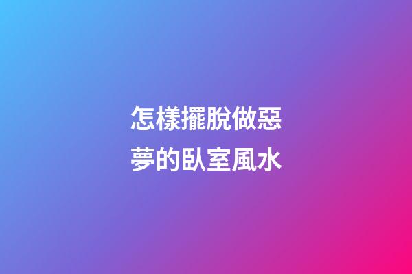 怎樣擺脫做惡夢的臥室風水