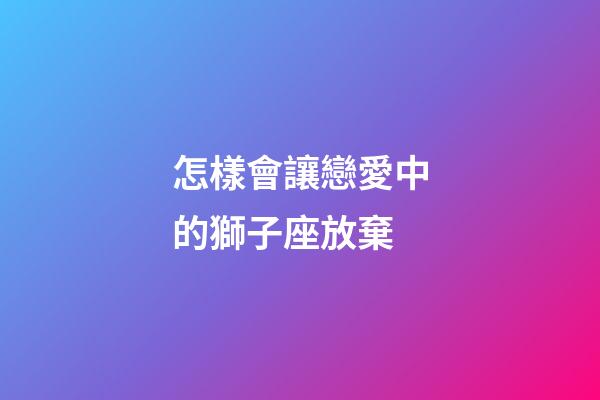 怎樣會讓戀愛中的獅子座放棄-第1張-星座運勢-玄機派