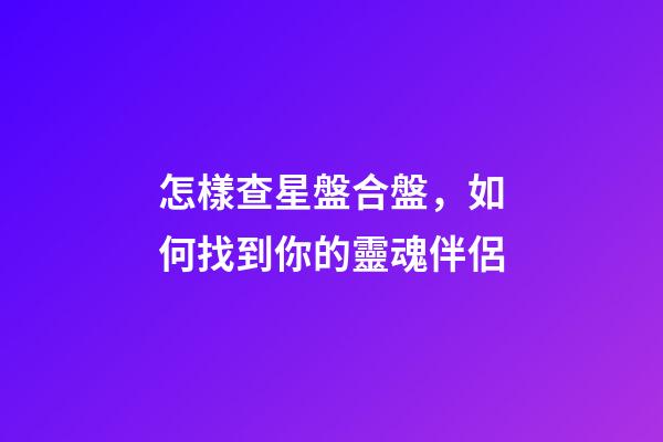 怎樣查星盤合盤，如何找到你的靈魂伴侶-第1張-觀點-玄機派