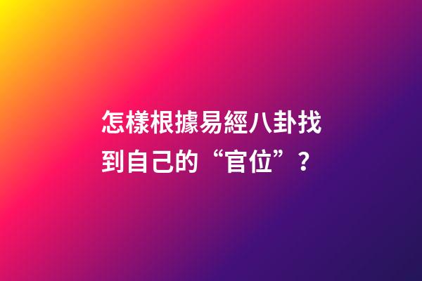 怎樣根據易經八卦找到自己的“官位”？