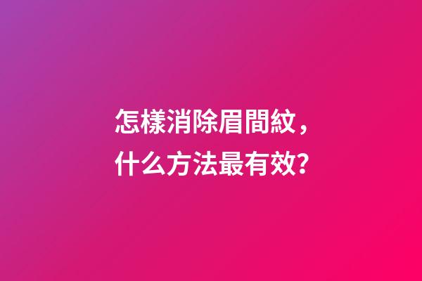 怎樣消除眉間紋，什么方法最有效？
