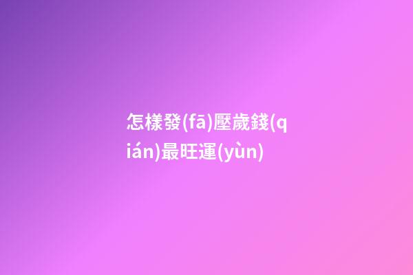 怎樣發(fā)壓歲錢(qián)最旺運(yùn)