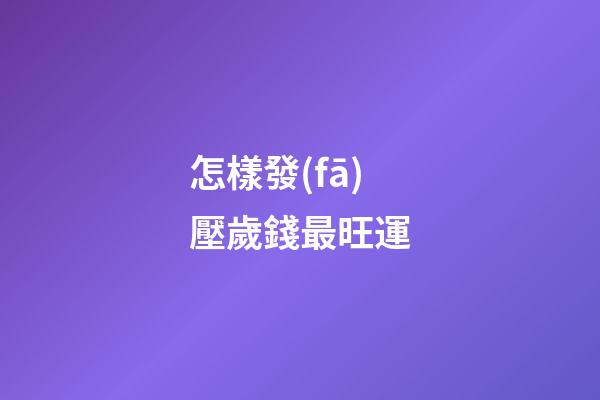 怎樣發(fā)壓歲錢最旺運