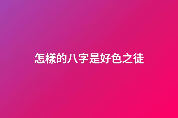 怎樣的八字是好色之徒