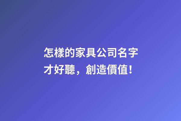 怎樣的家具公司名字才好聽，創造價值！-第1張-公司起名-玄機派