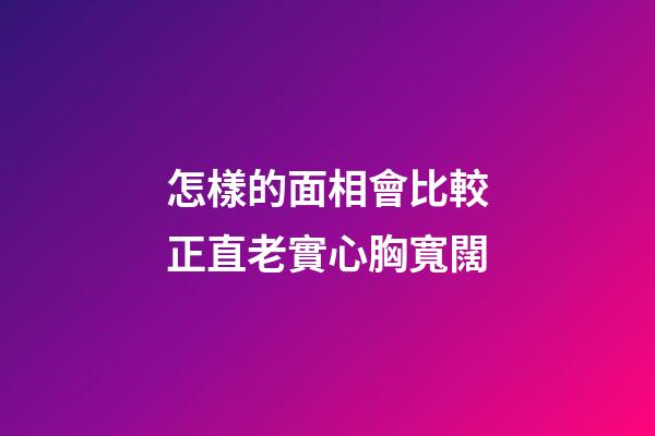 怎樣的面相會比較正直老實心胸寬闊