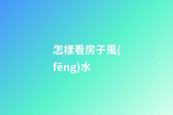 怎樣看房子風(fēng)水