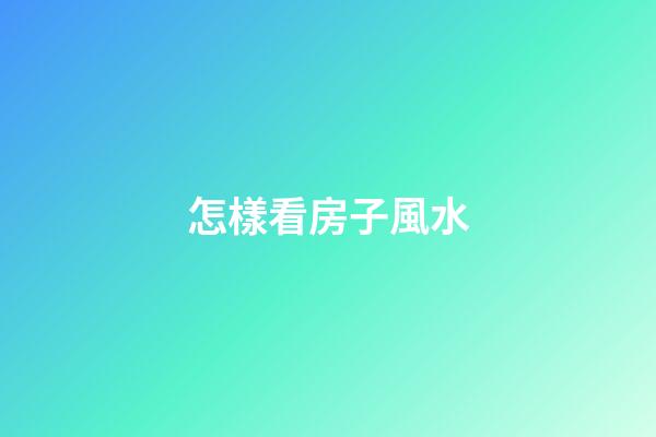 怎樣看房子風水