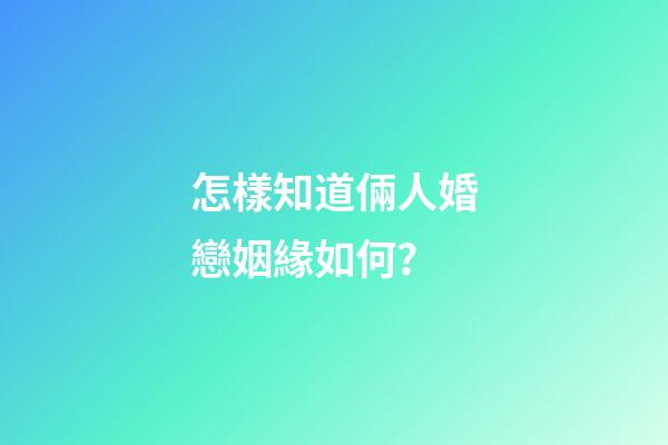 怎樣知道倆人婚戀姻緣如何？