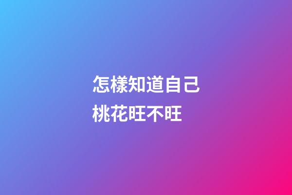 怎樣知道自己桃花旺不旺