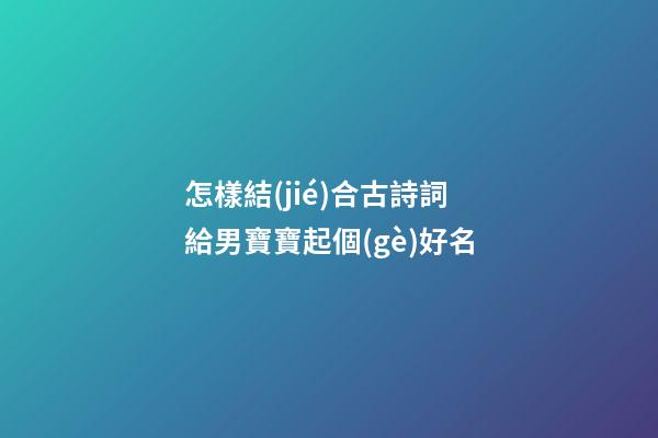 怎樣結(jié)合古詩詞給男寶寶起個(gè)好名